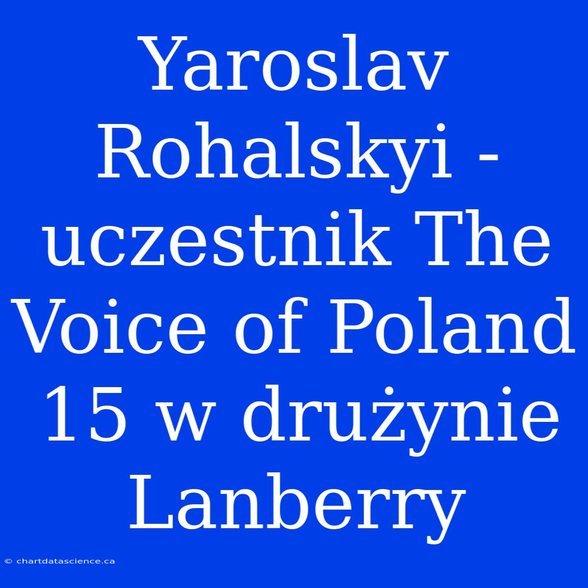 Yaroslav Rohalskyi - Uczestnik The Voice Of Poland 15 W Drużynie Lanberry