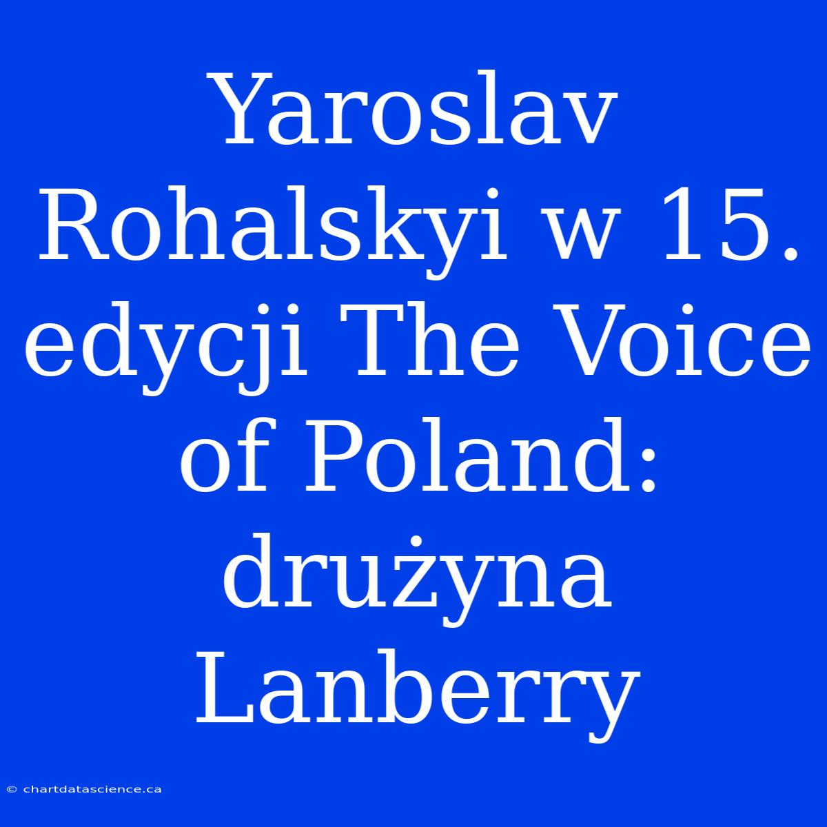 Yaroslav Rohalskyi W 15. Edycji The Voice Of Poland: Drużyna Lanberry