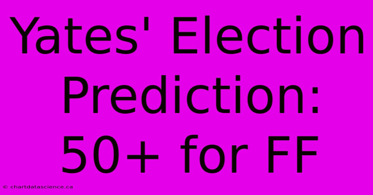 Yates' Election Prediction: 50+ For FF