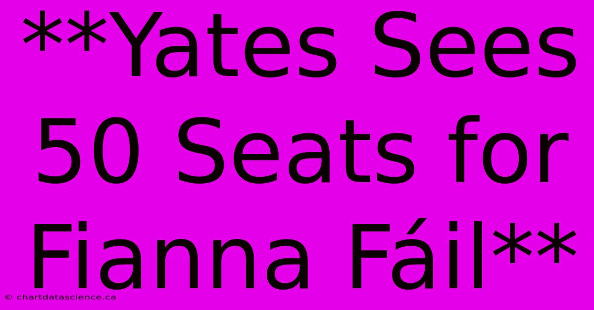 **Yates Sees 50 Seats For Fianna Fáil**