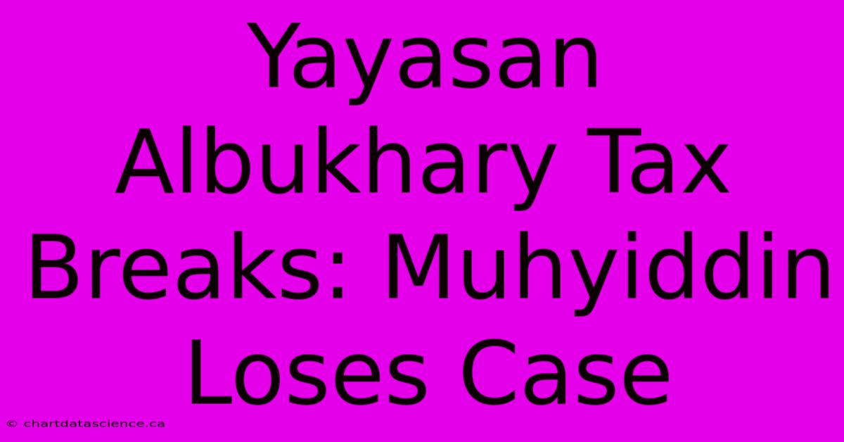 Yayasan Albukhary Tax Breaks: Muhyiddin Loses Case