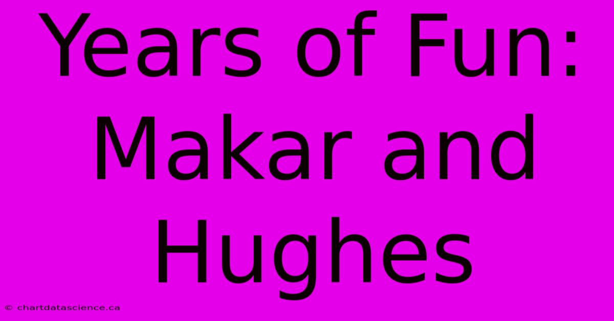 Years Of Fun: Makar And Hughes