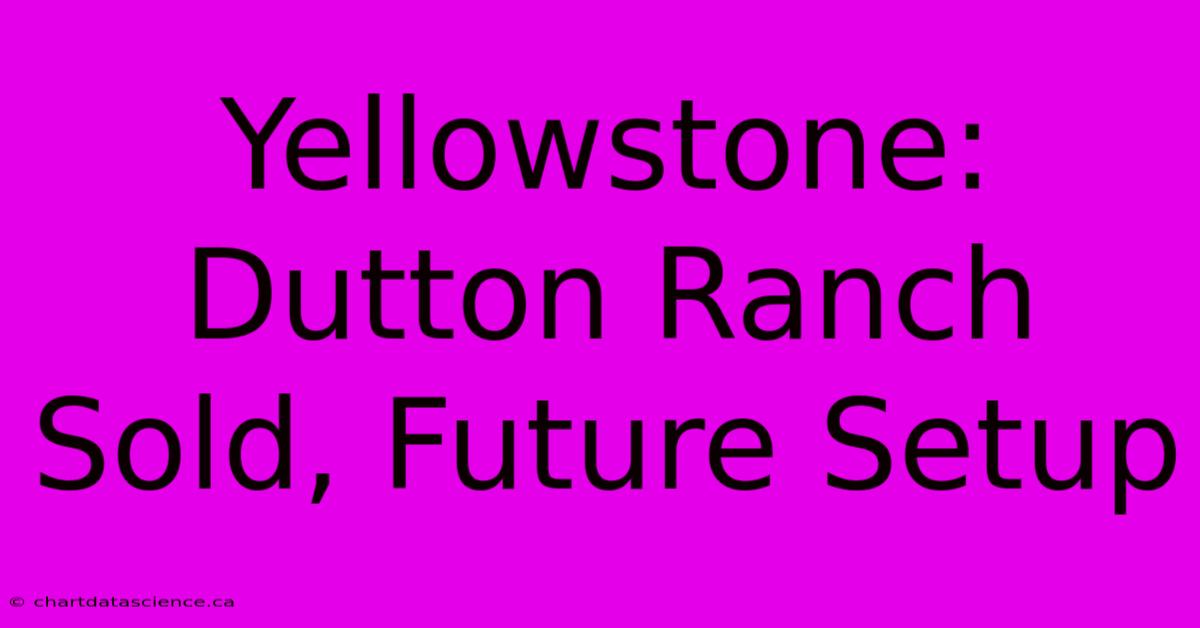 Yellowstone: Dutton Ranch Sold, Future Setup