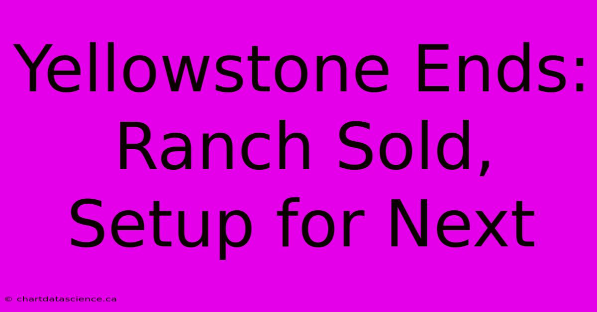 Yellowstone Ends: Ranch Sold, Setup For Next