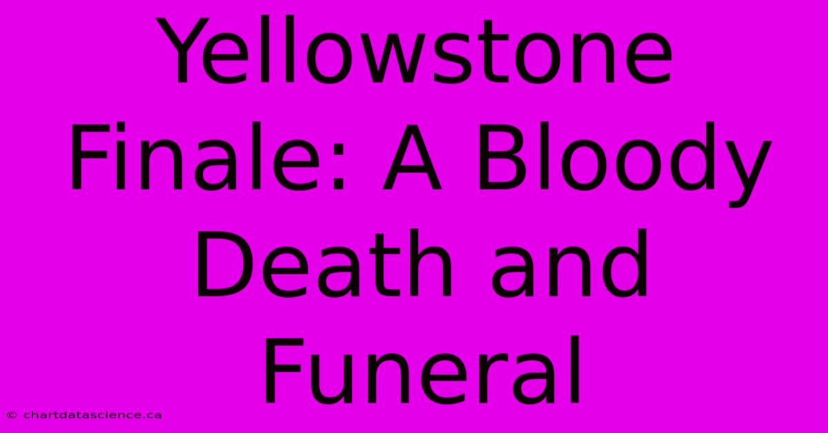 Yellowstone Finale: A Bloody Death And Funeral