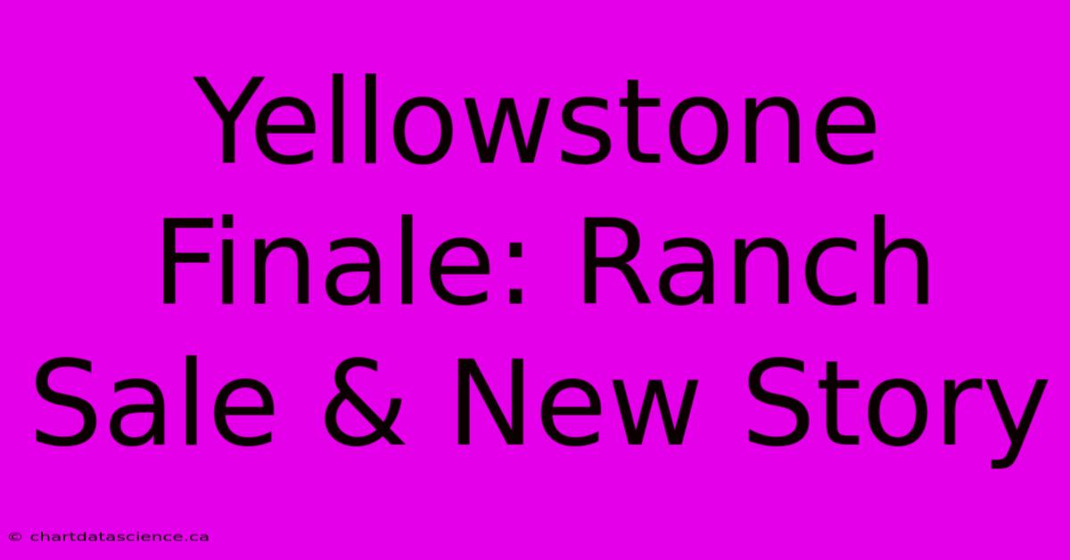 Yellowstone Finale: Ranch Sale & New Story