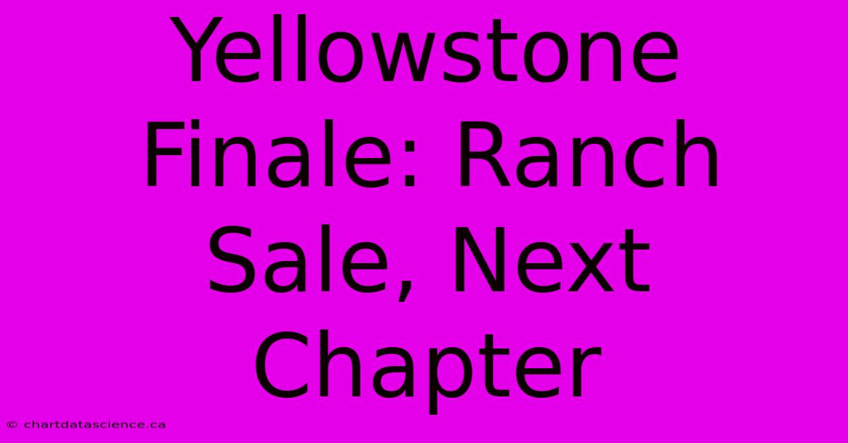 Yellowstone Finale: Ranch Sale, Next Chapter