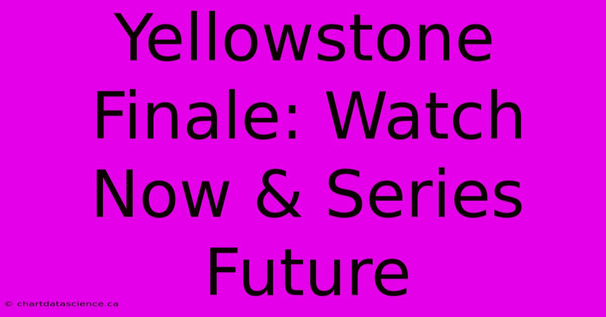 Yellowstone Finale: Watch Now & Series Future