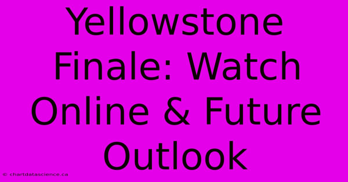 Yellowstone Finale: Watch Online & Future Outlook