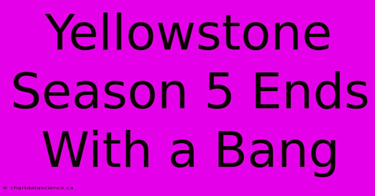 Yellowstone Season 5 Ends With A Bang