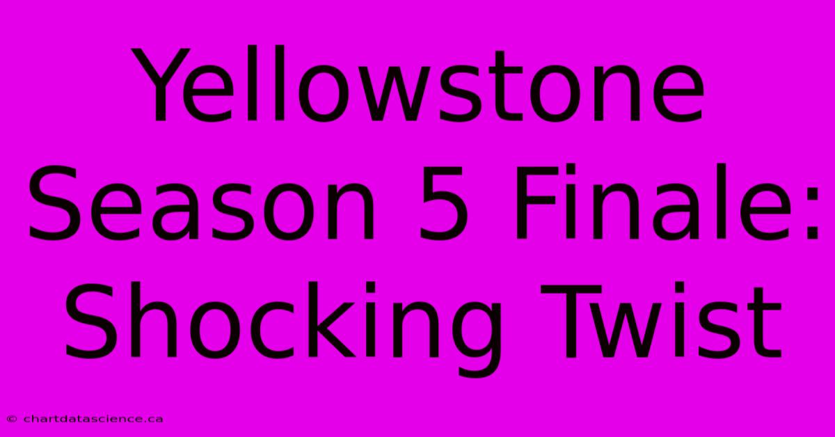 Yellowstone Season 5 Finale: Shocking Twist