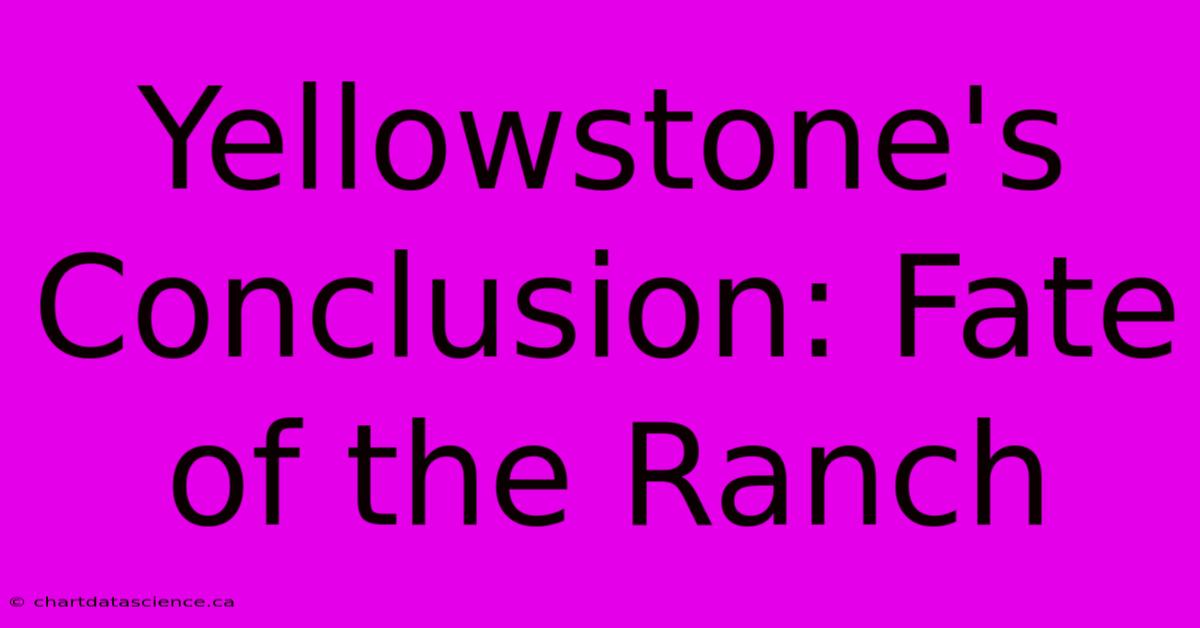 Yellowstone's Conclusion: Fate Of The Ranch