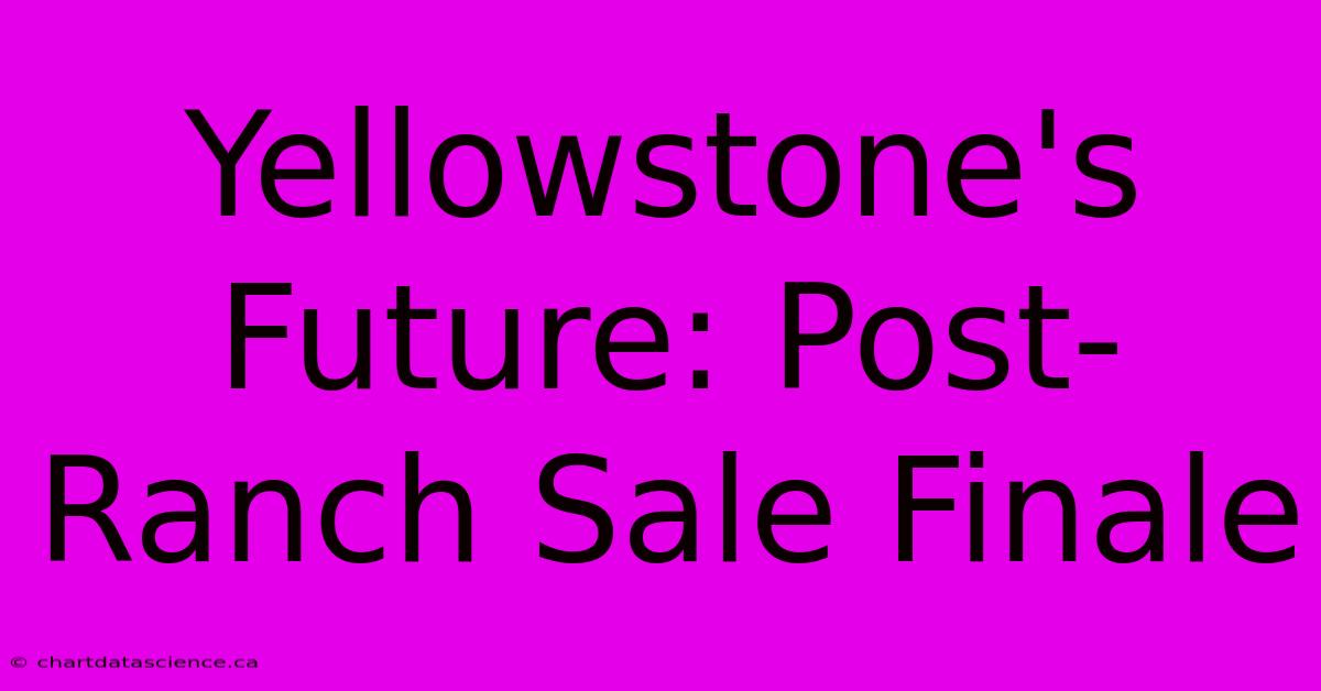 Yellowstone's Future: Post-Ranch Sale Finale