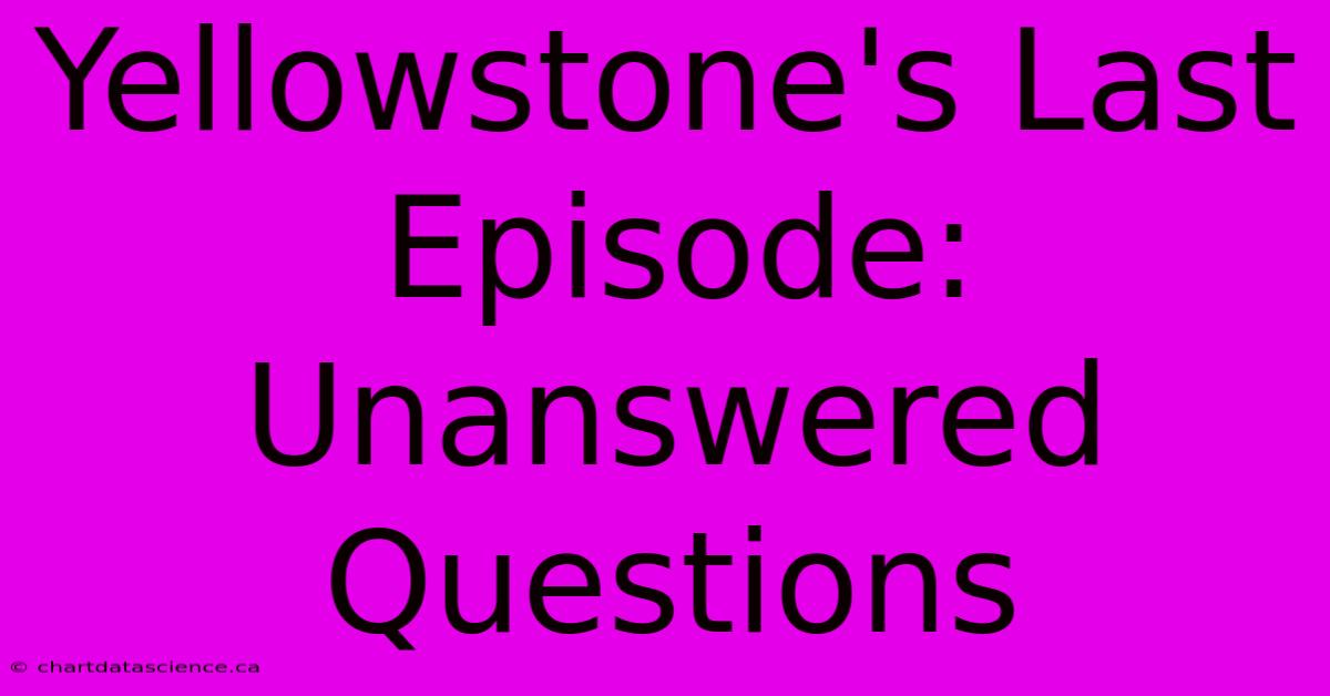 Yellowstone's Last Episode: Unanswered Questions