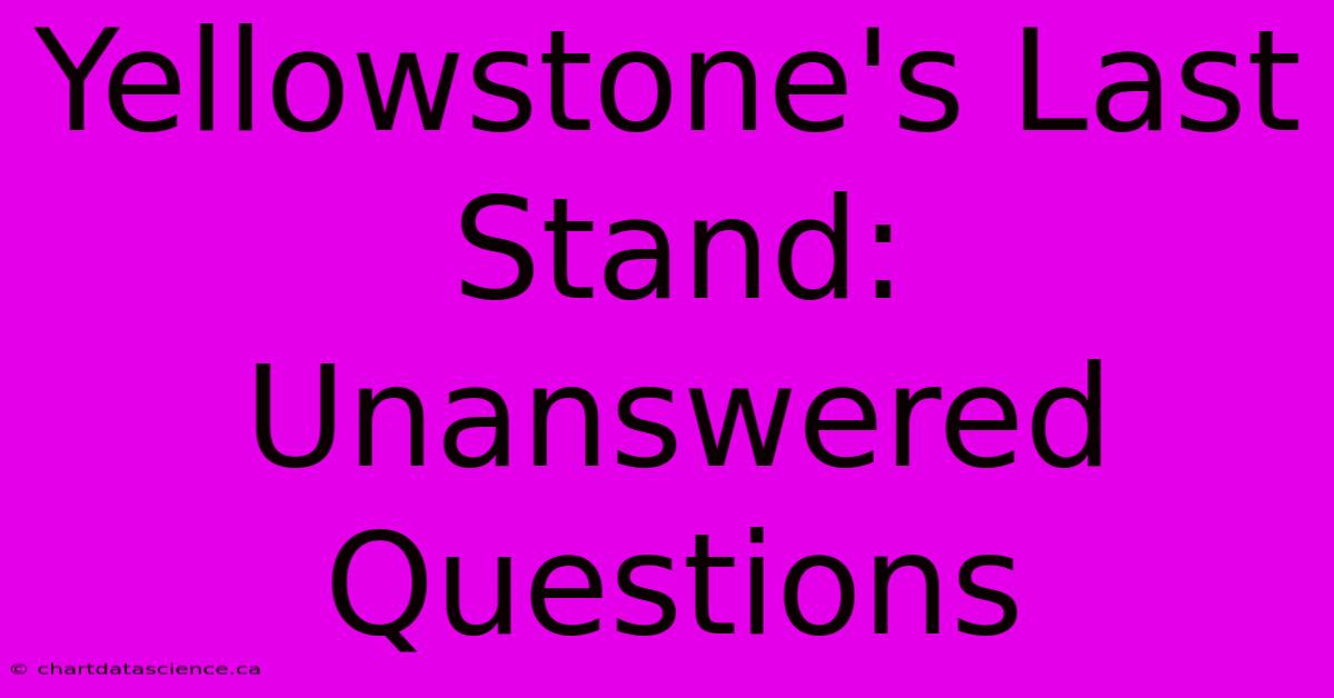 Yellowstone's Last Stand: Unanswered Questions