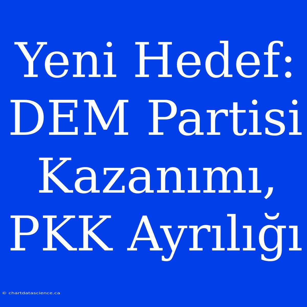 Yeni Hedef: DEM Partisi Kazanımı, PKK Ayrılığı