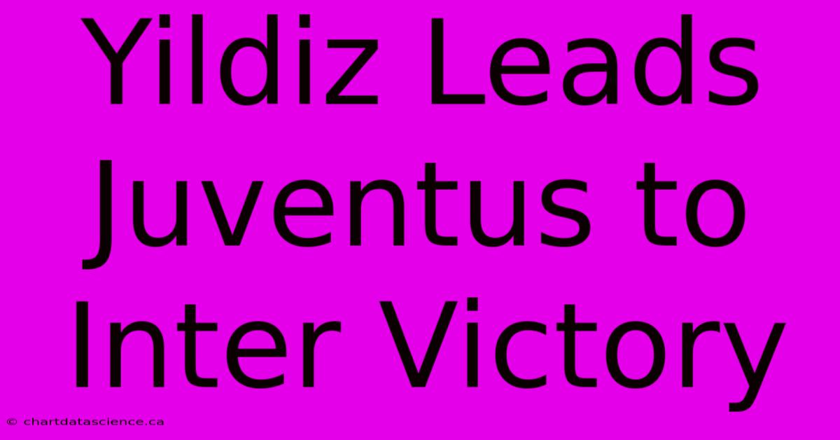 Yildiz Leads Juventus To Inter Victory