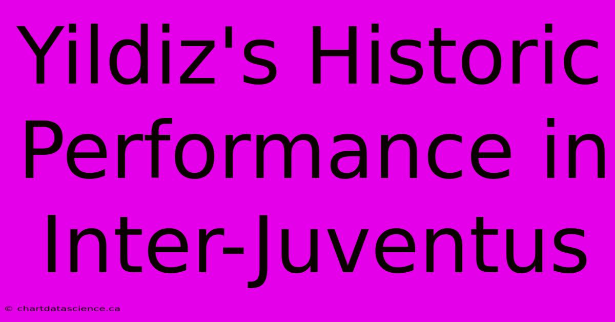 Yildiz's Historic Performance In Inter-Juventus