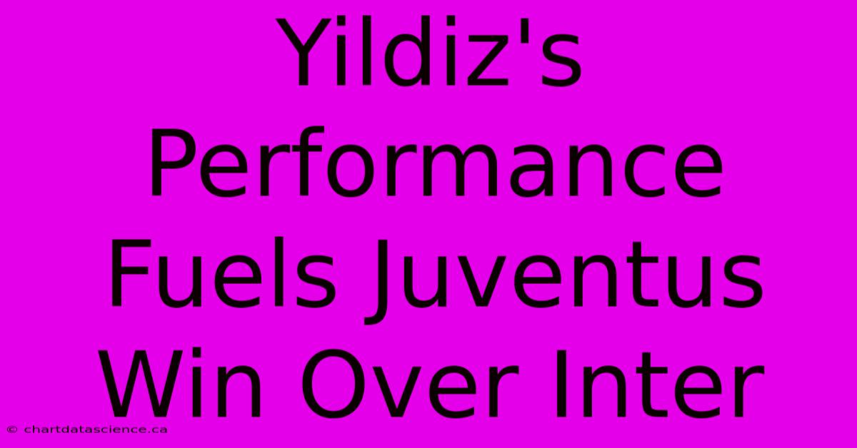 Yildiz's Performance Fuels Juventus Win Over Inter