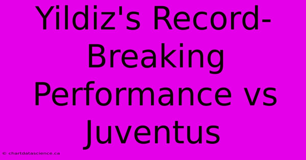 Yildiz's Record-Breaking Performance Vs Juventus