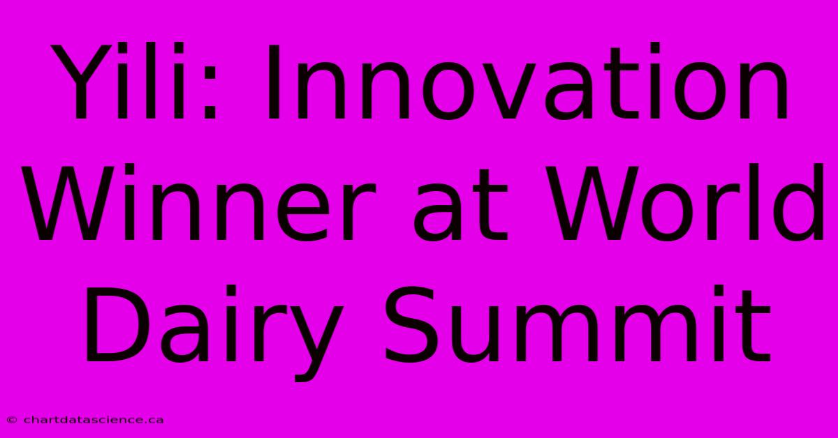 Yili: Innovation Winner At World Dairy Summit