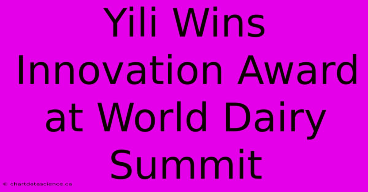 Yili Wins Innovation Award At World Dairy Summit