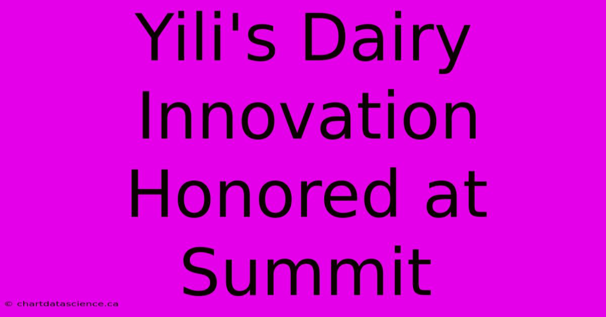 Yili's Dairy Innovation Honored At Summit