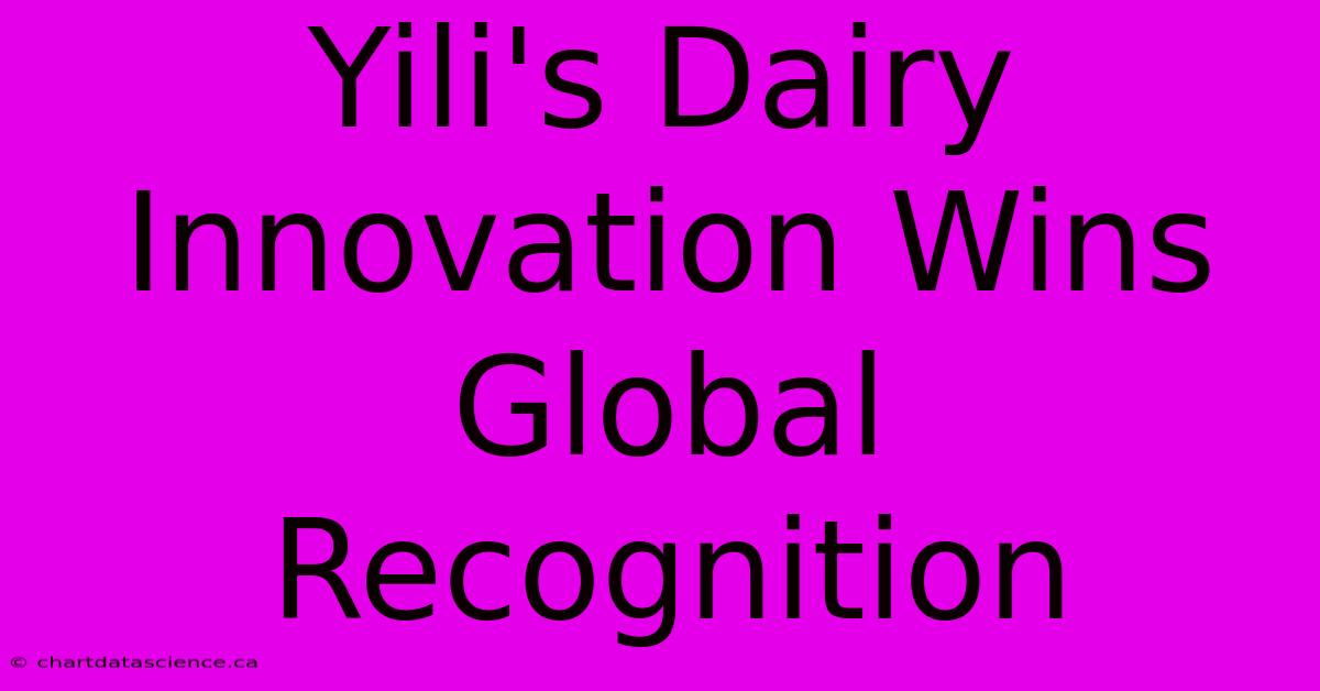 Yili's Dairy Innovation Wins Global Recognition