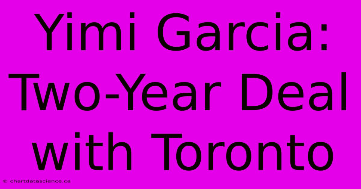 Yimi Garcia: Two-Year Deal With Toronto