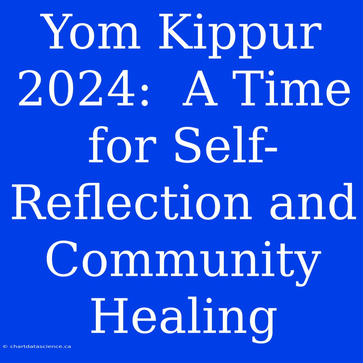 Yom Kippur 2024:  A Time For Self-Reflection And Community Healing