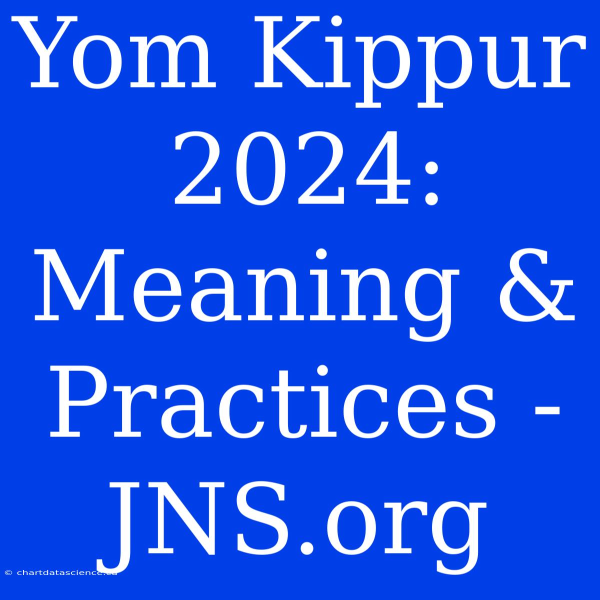 Yom Kippur 2024: Meaning & Practices - JNS.org