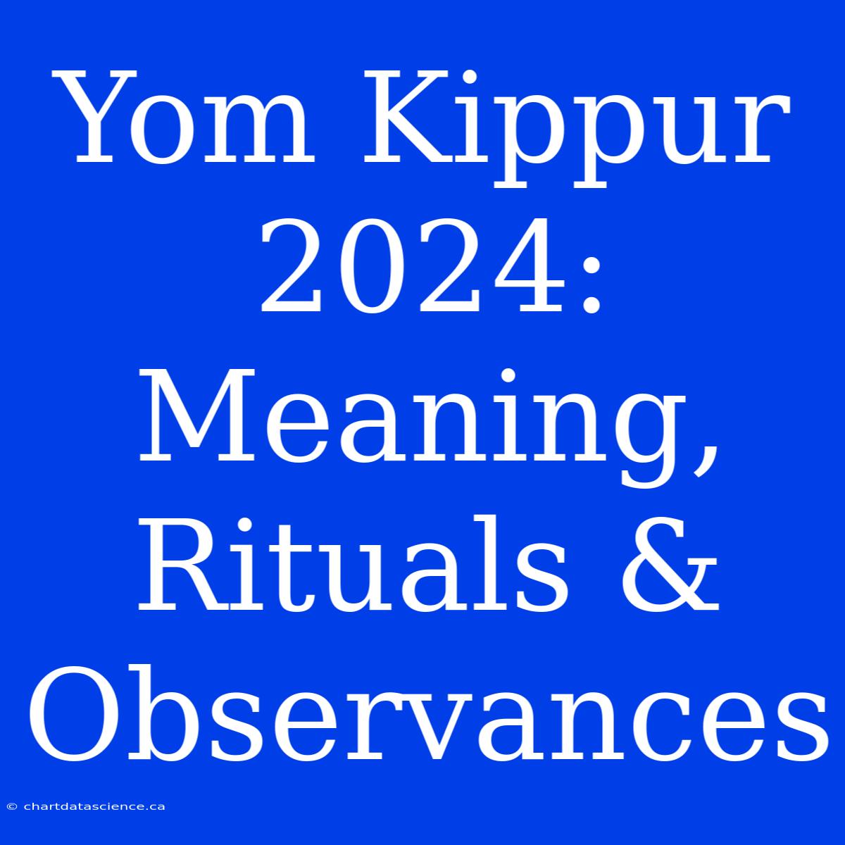 Yom Kippur 2024: Meaning, Rituals & Observances