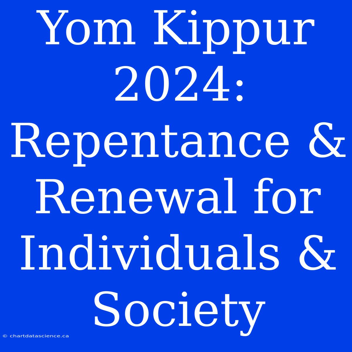 Yom Kippur 2024: Repentance & Renewal For Individuals & Society