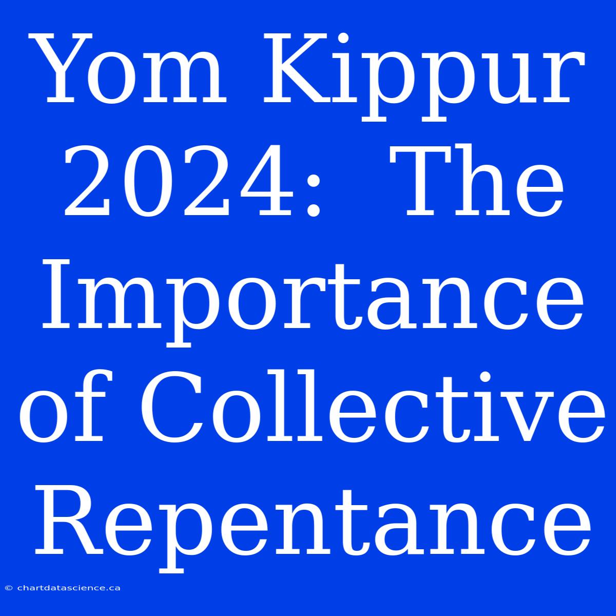 Yom Kippur 2024:  The Importance Of Collective Repentance