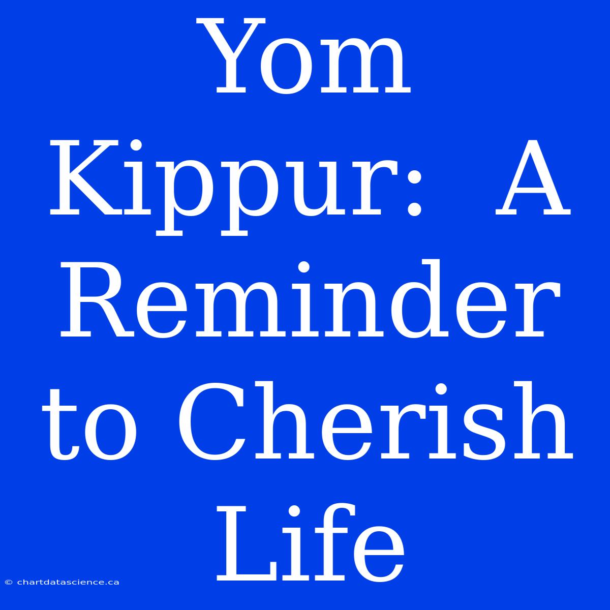 Yom Kippur:  A Reminder To Cherish Life