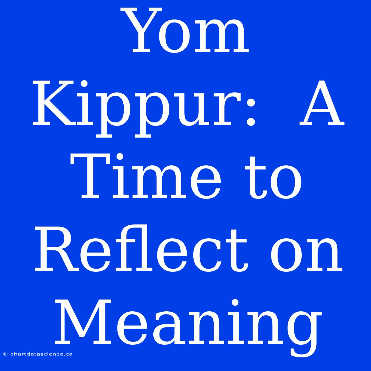 Yom Kippur:  A Time To Reflect On Meaning