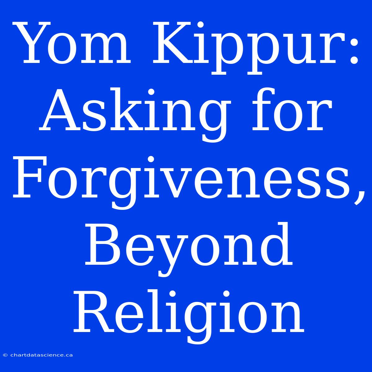 Yom Kippur: Asking For Forgiveness, Beyond Religion