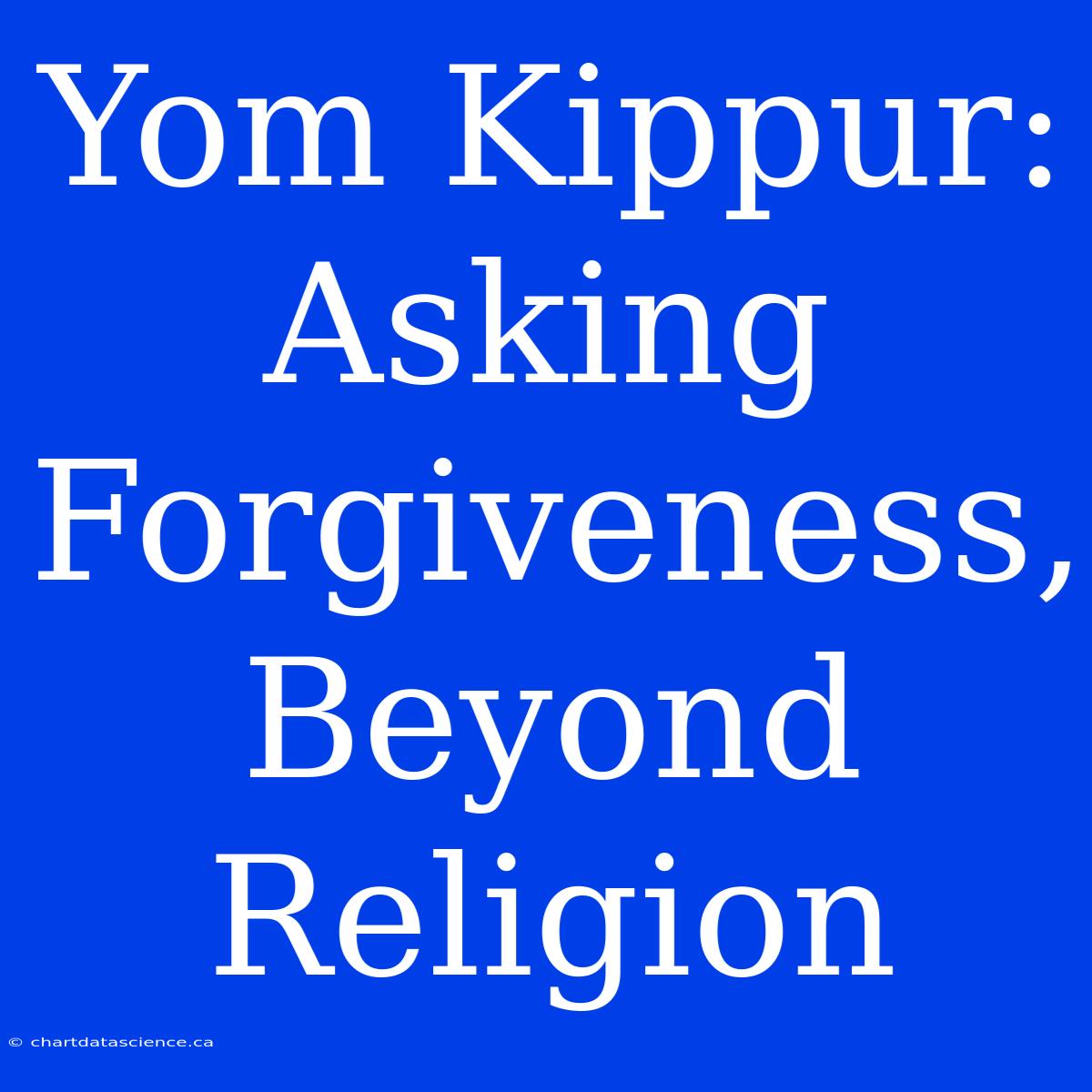 Yom Kippur: Asking Forgiveness, Beyond Religion