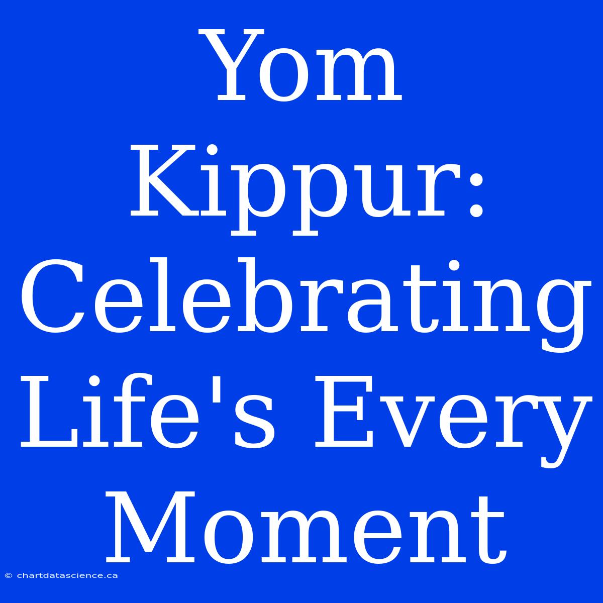 Yom Kippur:  Celebrating Life's Every Moment