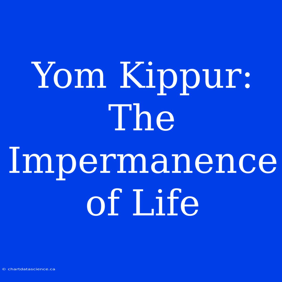 Yom Kippur: The Impermanence Of Life