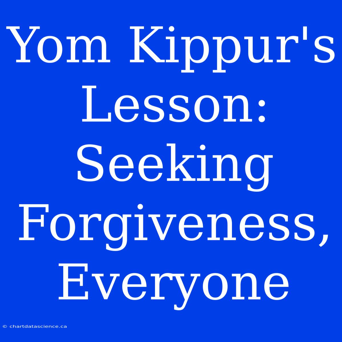 Yom Kippur's Lesson: Seeking Forgiveness,  Everyone