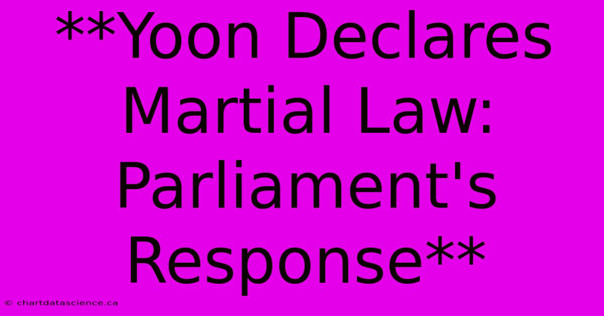 **Yoon Declares Martial Law: Parliament's Response**