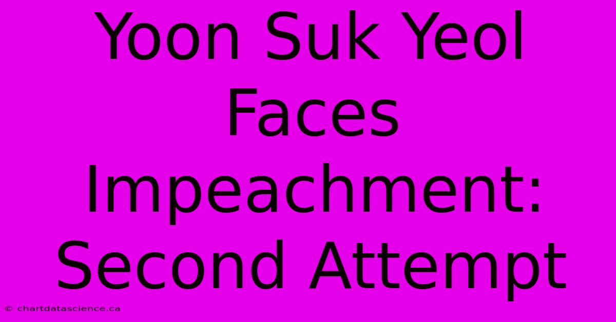 Yoon Suk Yeol Faces Impeachment: Second Attempt