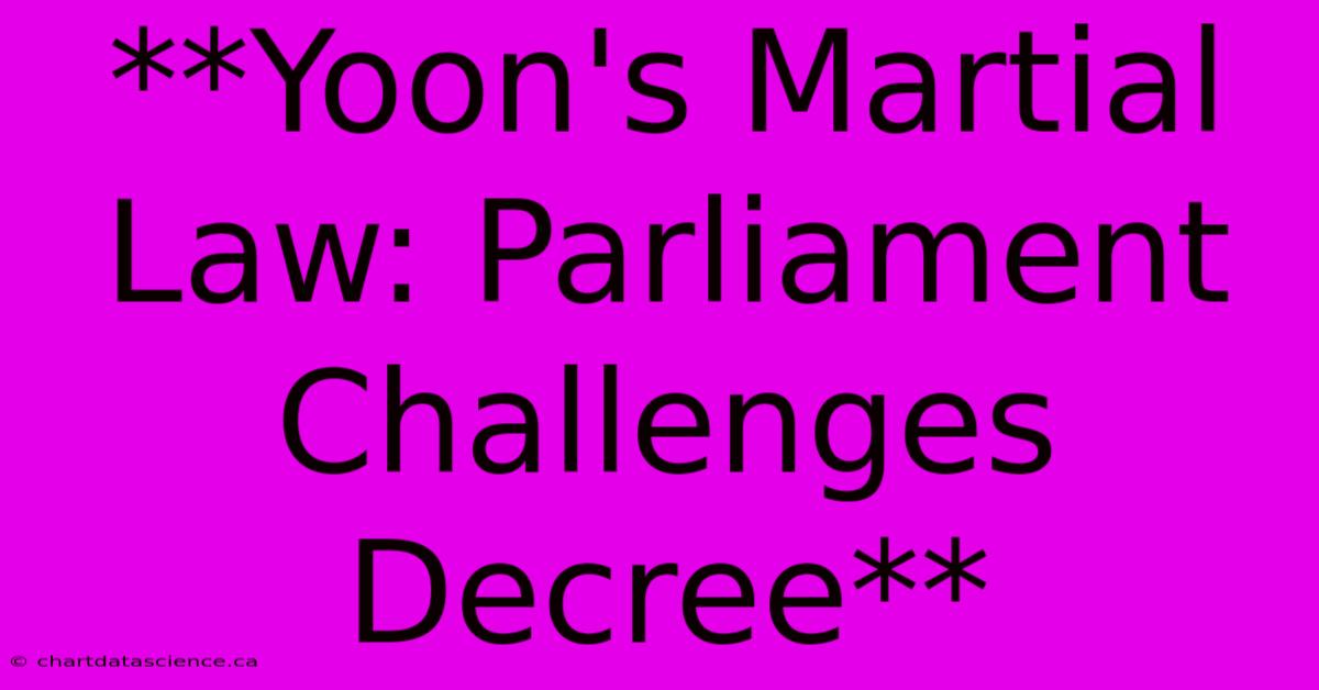 **Yoon's Martial Law: Parliament Challenges Decree**