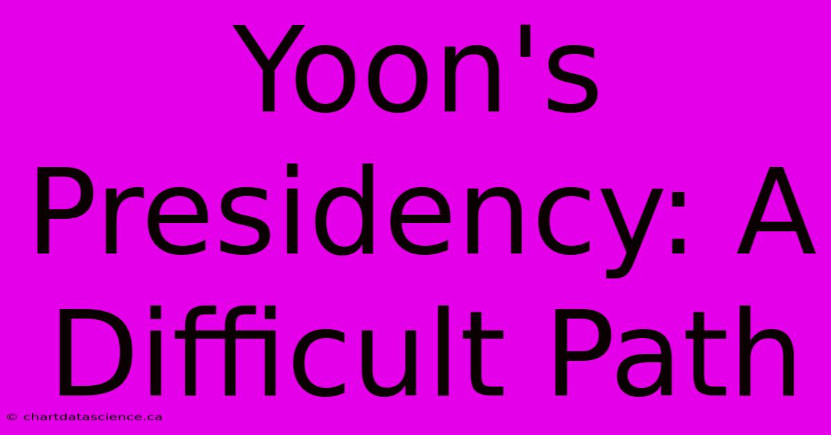 Yoon's Presidency: A Difficult Path