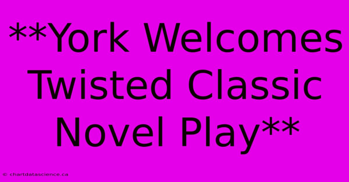 **York Welcomes Twisted Classic Novel Play** 