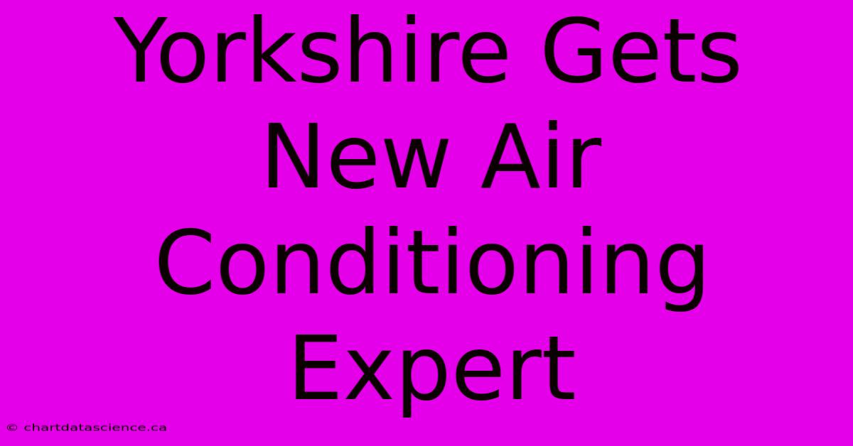 Yorkshire Gets New Air Conditioning Expert