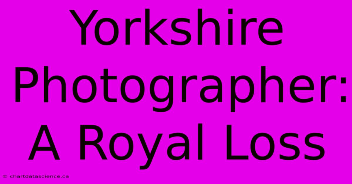 Yorkshire Photographer: A Royal Loss