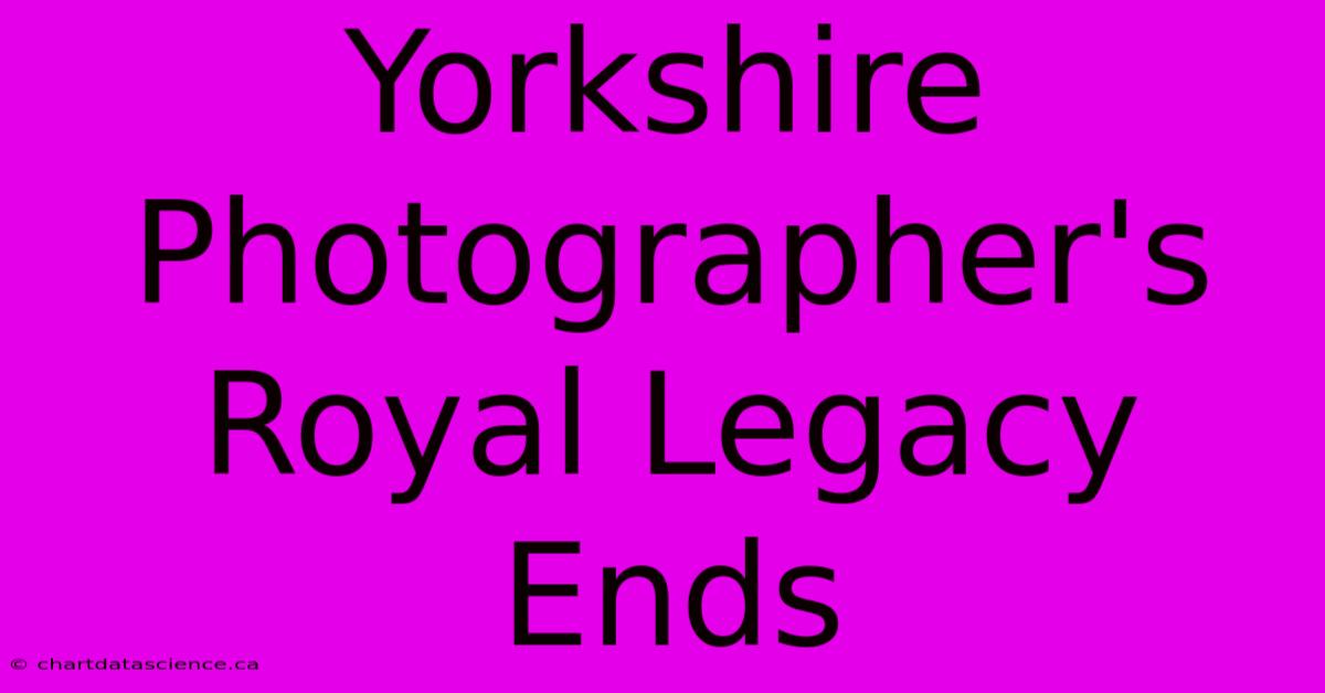 Yorkshire Photographer's Royal Legacy Ends