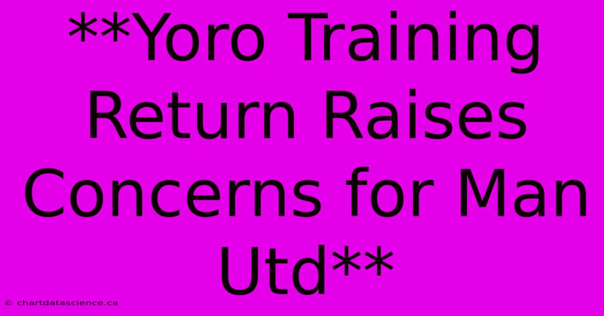 **Yoro Training Return Raises Concerns For Man Utd**